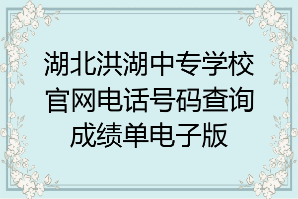 湖北洪湖中专学校官网电话号码查询成绩单电子版