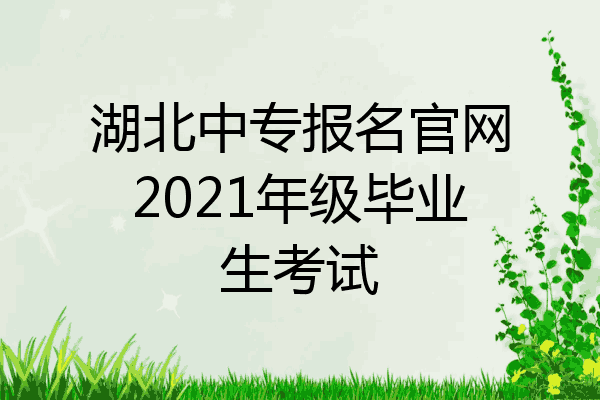 湖北中专报名官网2021年级毕业生考试