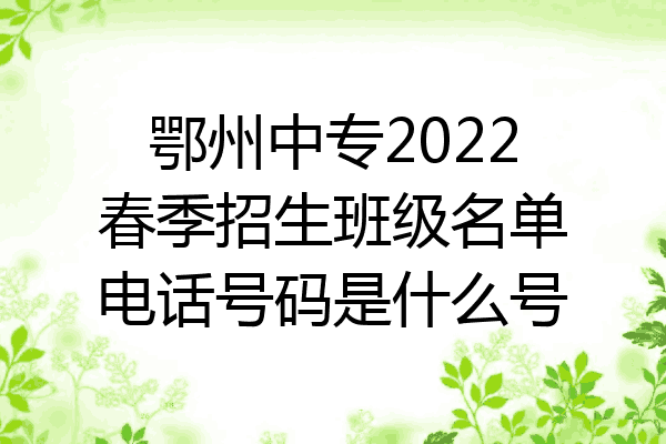 鄂州中专2022春季招生班级名单电话号码是什么号