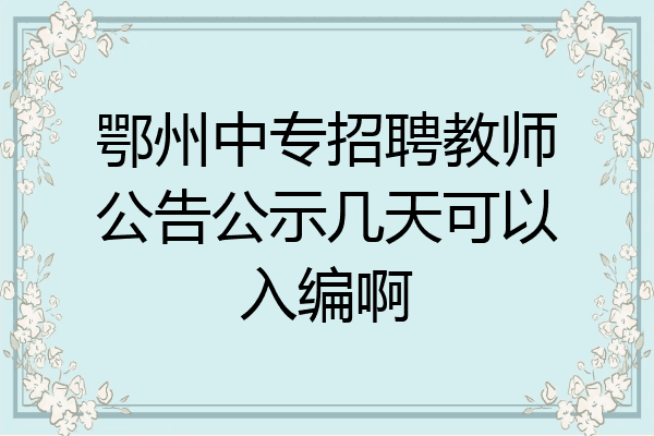鄂州中专招聘教师公告公示几天可以入编啊