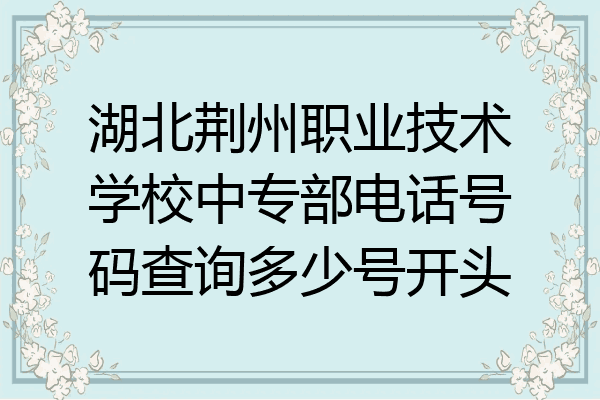 湖北荆州职业技术学校中专部电话号码查询多少号开头