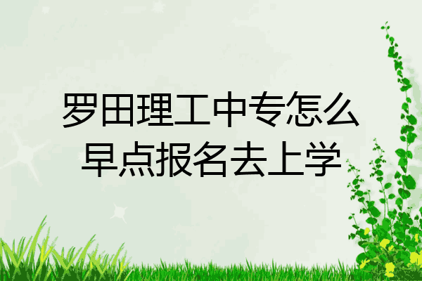 罗田理工中专怎么早点报名去上学