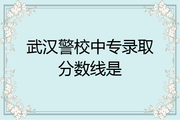 武汉警校中专录取分数线是