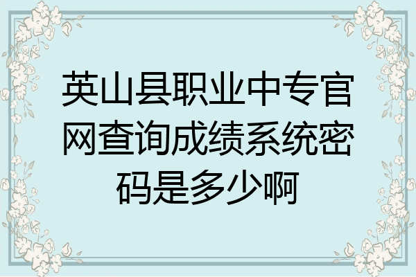 英山县职业中专官网查询成绩系统密码是多少啊