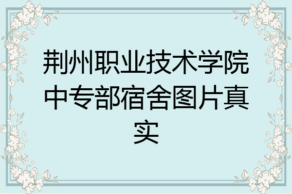 荆州职业技术学院中专部宿舍图片真实