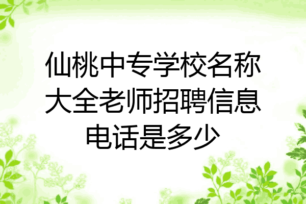 仙桃中专学校名称大全老师招聘信息电话是多少