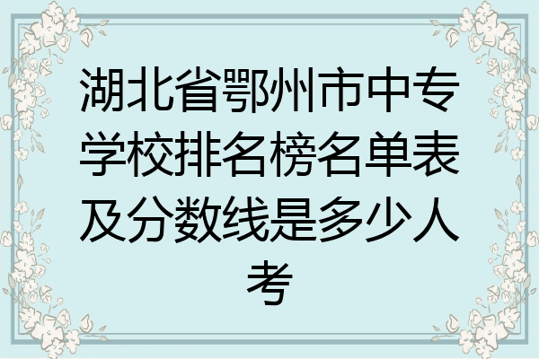 湖北省鄂州市中专学校排名榜名单表及分数线是多少人考