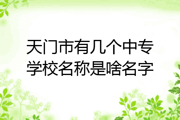 天门市有几个中专学校名称是啥名字