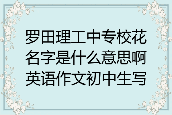 罗田理工中专校花名字是什么意思啊英语作文初中生写