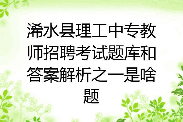 浠水县理工中专教师招聘考试题库和答案解析之一是啥题