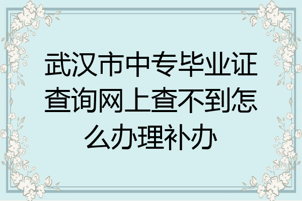 武汉市中专毕业证查询网上查不到怎么办理补办