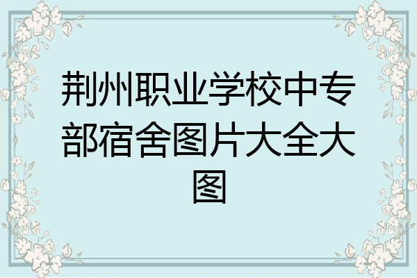 荆州职业学校中专部宿舍图片大全大图