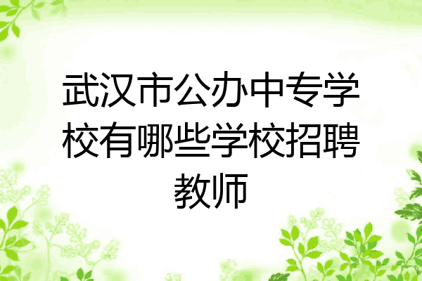 武汉市公办中专学校有哪些学校招聘教师
