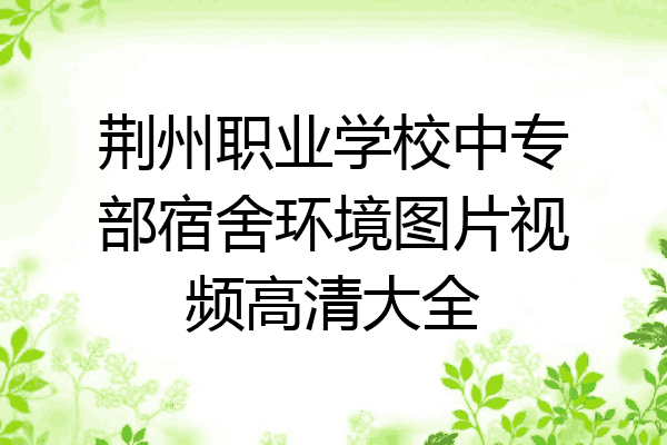 荆州职业学校中专部宿舍环境图片视频高清大全