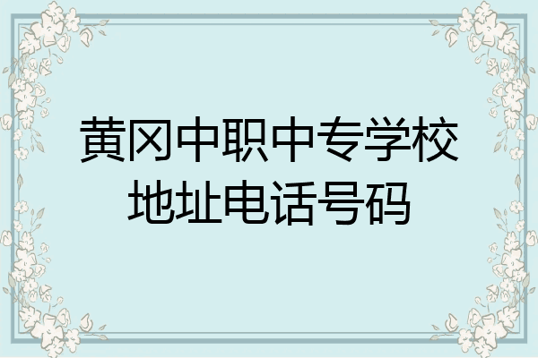 黄冈中职中专学校地址电话号码