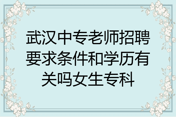 武汉中专老师招聘要求条件和学历有关吗女生专科