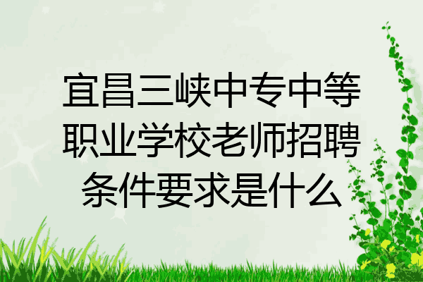 宜昌三峡中专中等职业学校老师招聘条件要求是什么