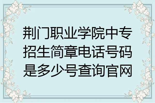 荆门职业学院中专招生简章电话号码是多少号查询官网