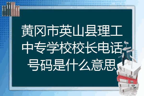 黄冈市英山县理工中专学校校长电话号码是什么意思