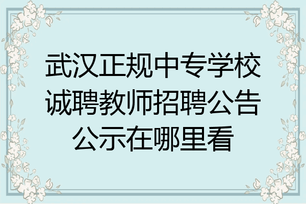 武汉正规中专学校诚聘教师招聘公告公示在哪里看
