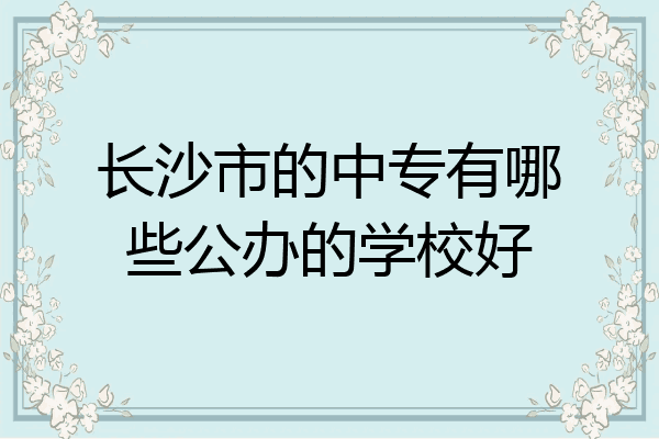 长沙市的中专有哪些公办的学校好