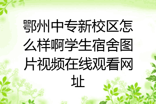 鄂州中专新校区怎么样啊学生宿舍图片视频在线观看网址