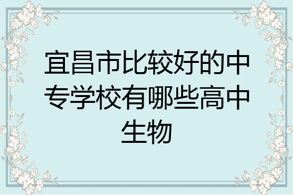 宜昌市比较好的中专学校有哪些高中生物