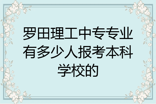 罗田理工中专专业有多少人报考本科学校的