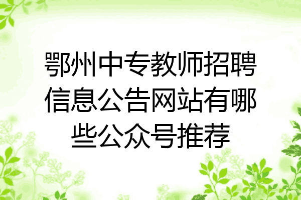 鄂州中专教师招聘信息公告网站有哪些公众号推荐