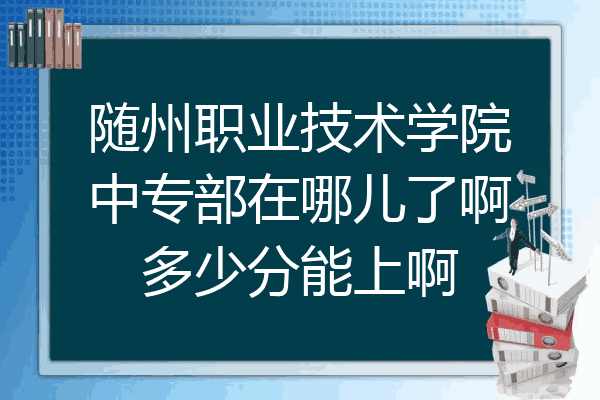 随州职业技术学院中专部在哪儿了啊多少分能上啊