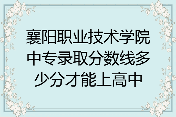 襄阳职业技术学院中专录取分数线多少分才能上高中