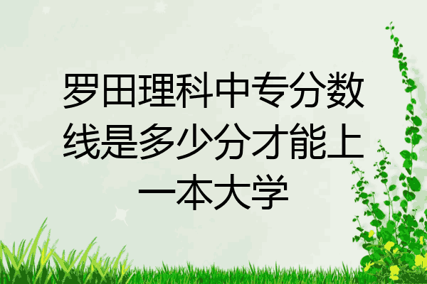 罗田理科中专分数线是多少分才能上一本大学