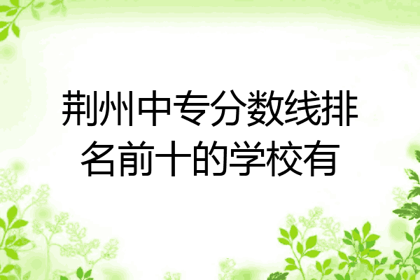 荆州中专分数线排名前十的学校有