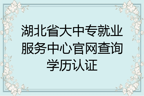 湖北省大中专就业服务中心官网查询学历认证