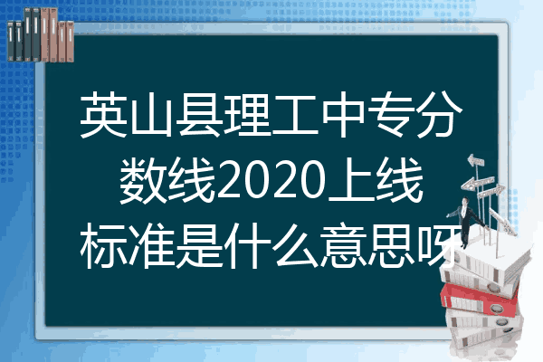 英山县理工中专分数线2020上线标准是什么意思呀