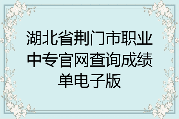 湖北省荆门市职业中专官网查询成绩单电子版