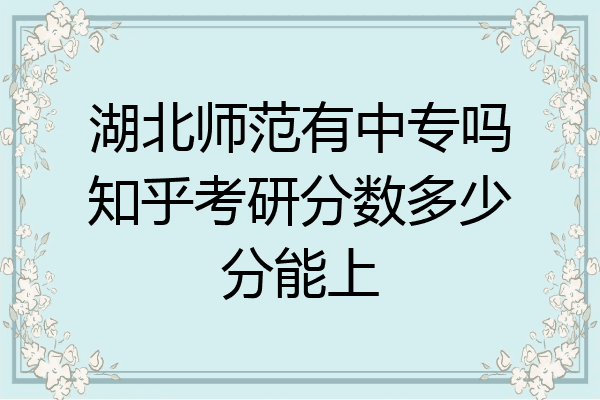 湖北师范有中专吗知乎考研分数多少分能上