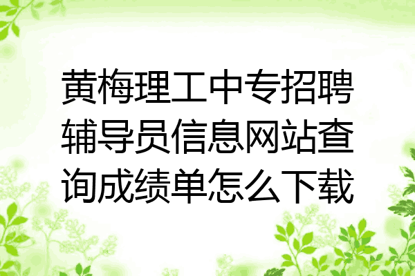 黄梅理工中专招聘辅导员信息网站查询成绩单怎么下载