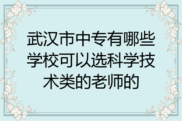 武汉市中专有哪些学校可以选科学技术类的老师的