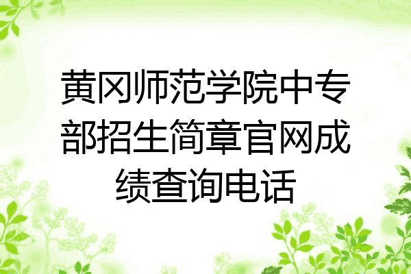 黄冈师范学院中专部招生简章官网成绩查询电话