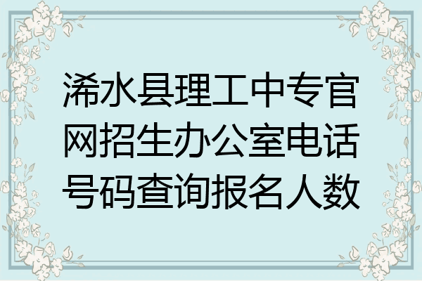 浠水县理工中专官网招生办公室电话号码查询报名人数