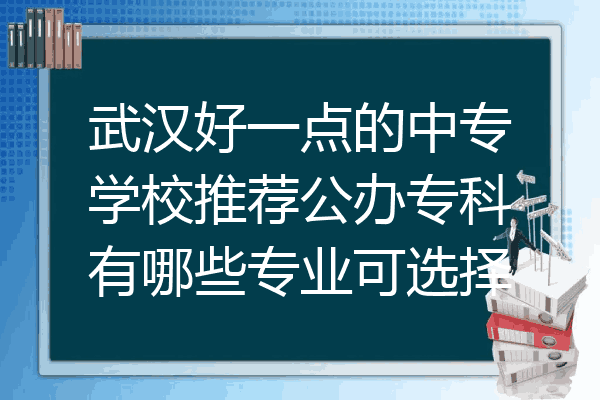 武汉好一点的中专学校推荐公办专科有哪些专业可选择