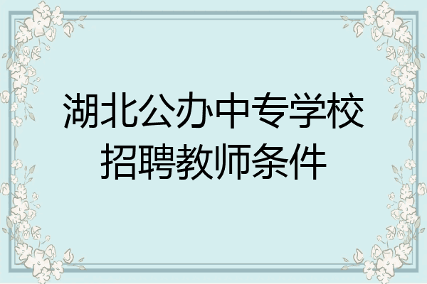 湖北公办中专学校招聘教师条件