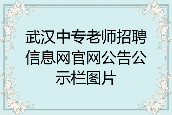武汉中专老师招聘信息网官网公告公示栏图片
