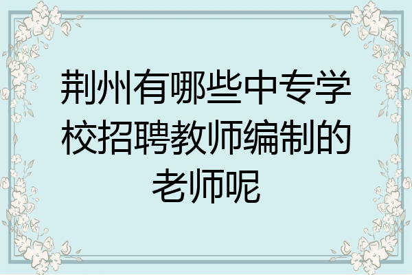 荆州有哪些中专学校招聘教师编制的老师呢