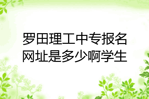 罗田理工中专报名网址是多少啊学生