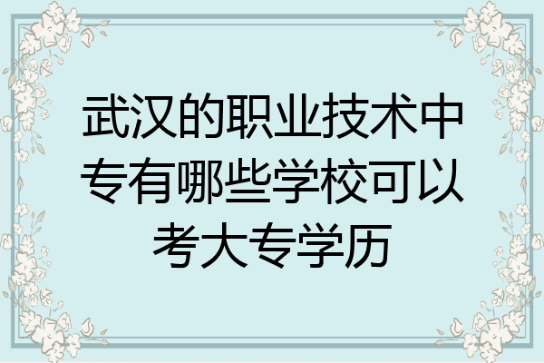 武汉的职业技术中专有哪些学校可以考大专学历