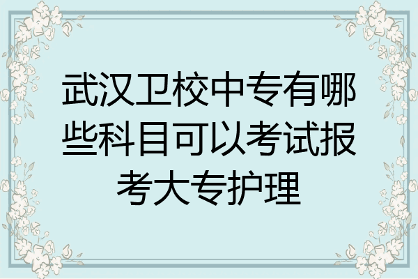 武汉卫校中专有哪些科目可以考试报考大专护理