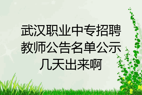 武汉职业中专招聘教师公告名单公示几天出来啊