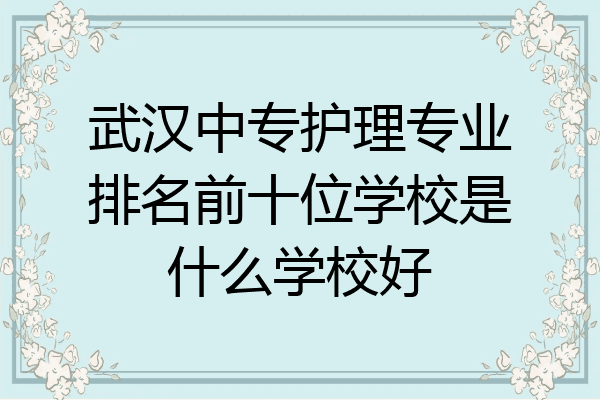 武汉中专护理专业排名前十位学校是什么学校好